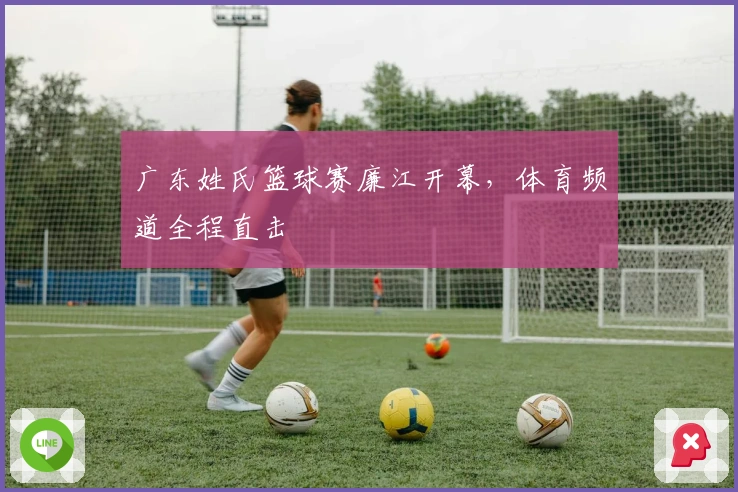 广东姓氏篮球赛廉江开幕，体育频道全程直击