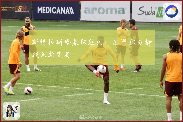 斯特拉斯堡豪取胜利，法甲积分榜迎来新变局