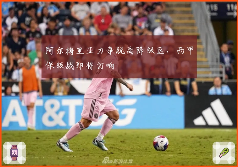 阿尔梅里亚力争脱离降级区，西甲保级战即将打响