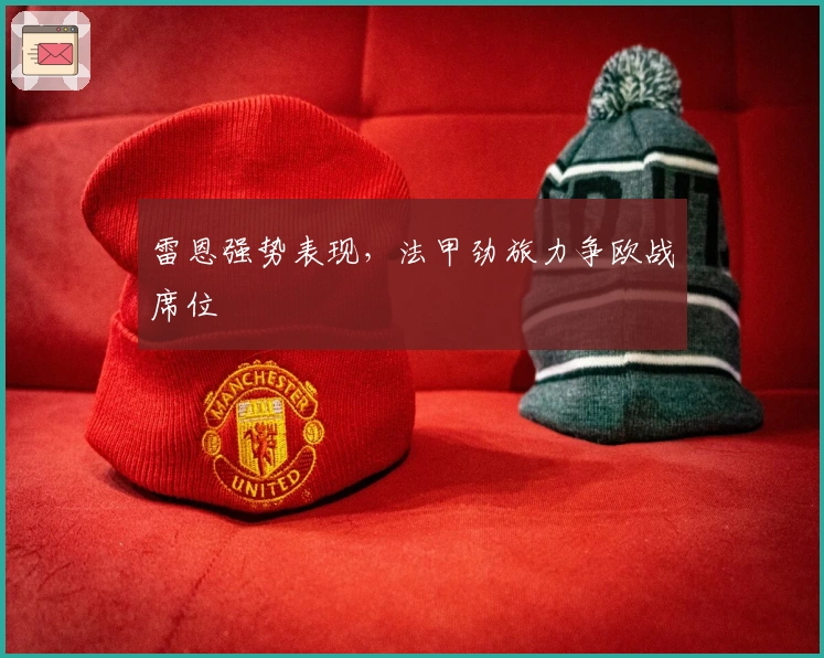 雷恩强势表现，法甲劲旅力争欧战席位