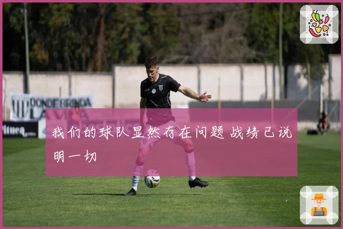 我们的球队显然存在问题 战绩已说明一切
