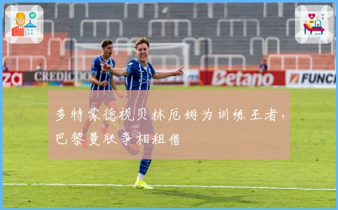 多特蒙德视贝林厄姆为训练王者，巴黎曼联争相租借