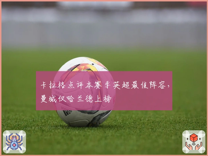 卡拉格点评本赛季英超最佳阵容，曼城仅哈兰德上榜